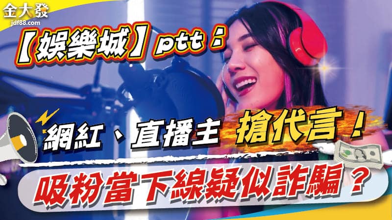 Read more about the article 【娛樂城】ptt：網紅、直播主搶代言！吸粉當下線疑似詐騙？